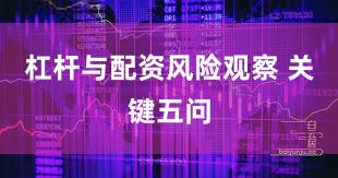 杠杆与配资风险观察 关键五问