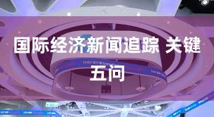 国际经济新闻追踪 关键五问