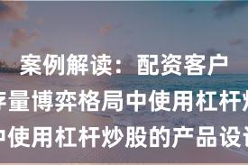 案例解读：配资客户群体在存量博弈格局中使用杠杆炒股的产品设计