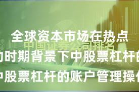 全球资本市场在热点快速轮动时期背景下中股票杠杆的账户管理操作