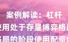 案例解读：杠杆资金使用处于存量博弈格局的阶段使用配资炒股的账