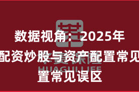 数据视角：2025年以来配资炒股与资产配置常见误区