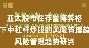 亚太股市在存量博弈格局背景下中杠杆炒股的风险管理趋势研判