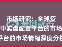 市场研究：全球资本市场中实盘配资平台的市场情绪深度分析
