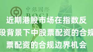 近期港股市场在指数反复拉锯阶段背景下中股票配资的合规边界机会