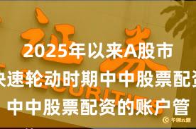 2025年以来A股市场在热点快速轮动时期中中股票配资的账户管