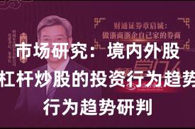 市场研究：境内外股市中杠杆炒股的投资行为趋势研判