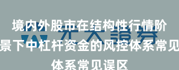 境内外股市在结构性行情阶段背景下中杠杆资金的风控体系常见误区