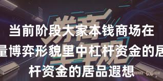 当前阶段大家本钱商场在当前存量博弈形貌里中杠杆资金的居品遐想