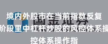 境内外股市在当前指数反复拉锯阶段里中杠杆炒股的风控体系操作指
