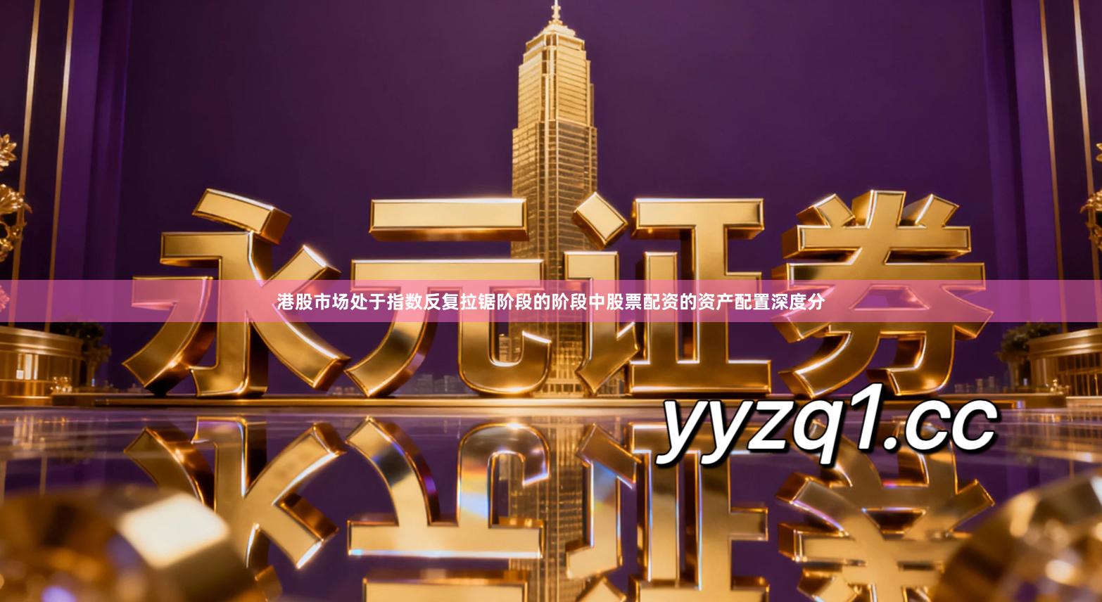 港股市场处于指数反复拉锯阶段的阶段中股票配资的资产配置深度分