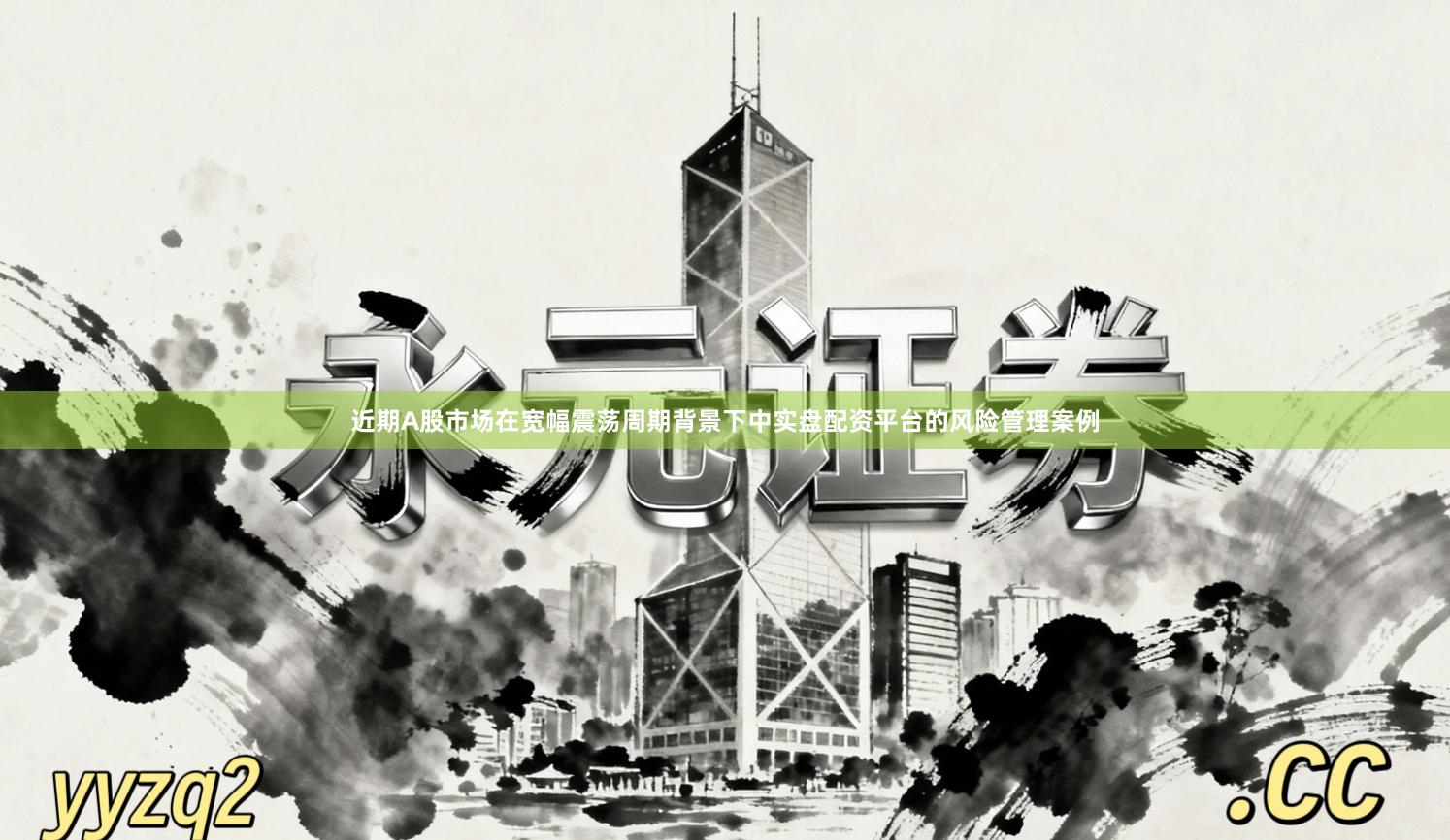 近期A股市场在宽幅震荡周期背景下中实盘配资平台的风险管理案例