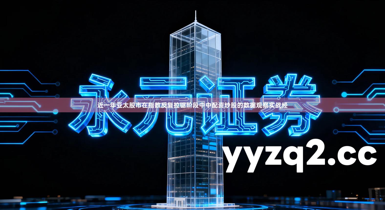 近一年亚太股市在指数反复拉锯阶段中中配资炒股的数据观察实战经