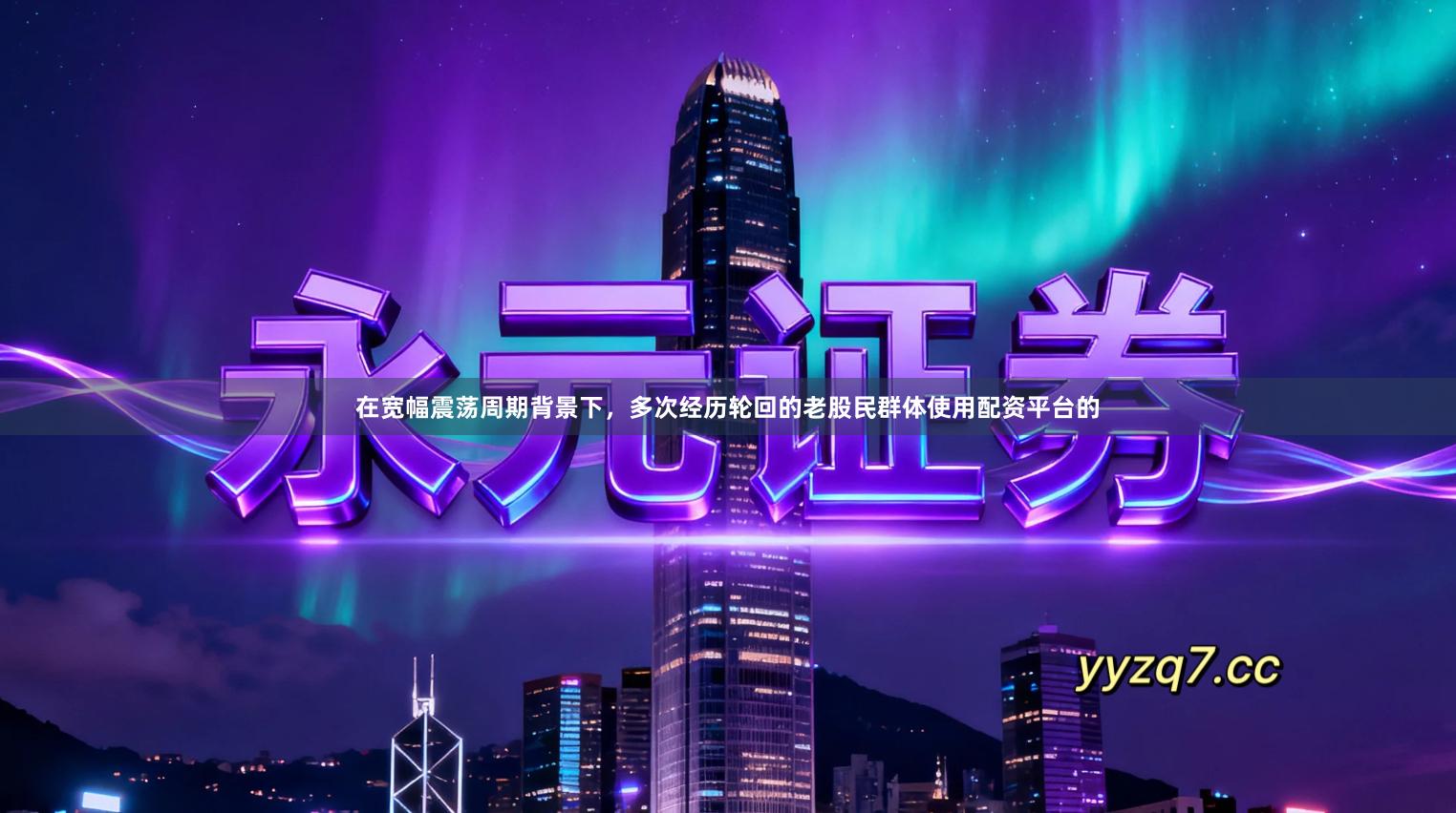 在宽幅震荡周期背景下，多次经历轮回的老股民群体使用配资平台的