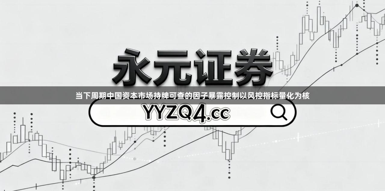 当下周期中国资本市场持牌可查的因子暴露控制以风控指标量化为核