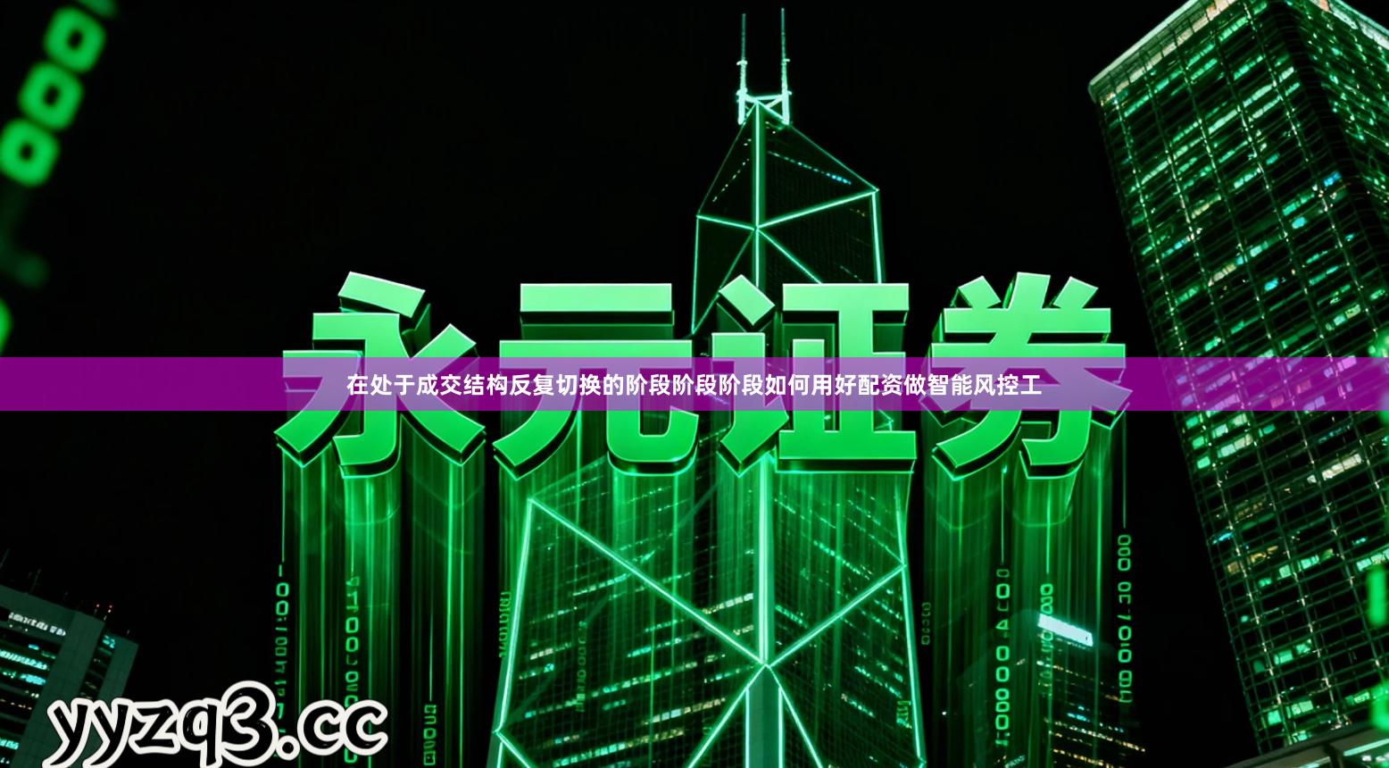 在处于成交结构反复切换的阶段阶段阶段如何用好配资做智能风控工