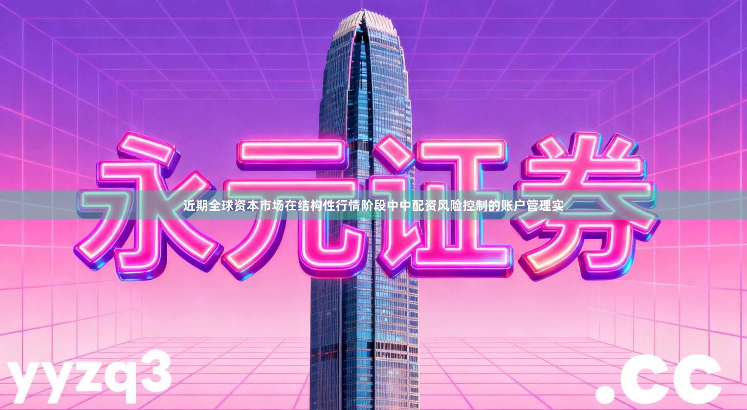 近期全球资本市场在结构性行情阶段中中配资风险控制的账户管理实