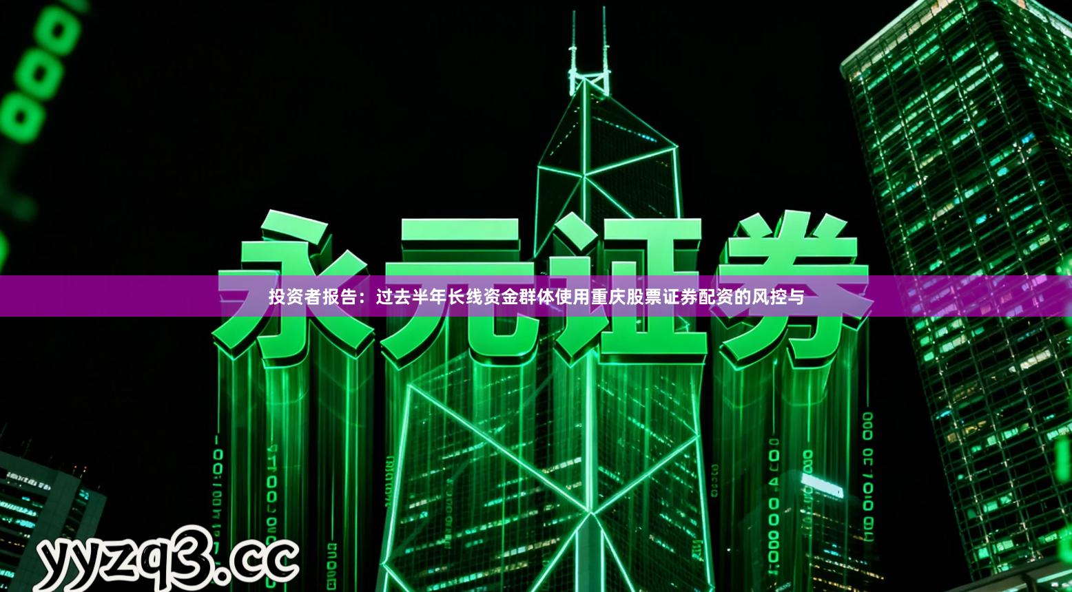 投资者报告：过去半年长线资金群体使用重庆股票证券配资的风控与