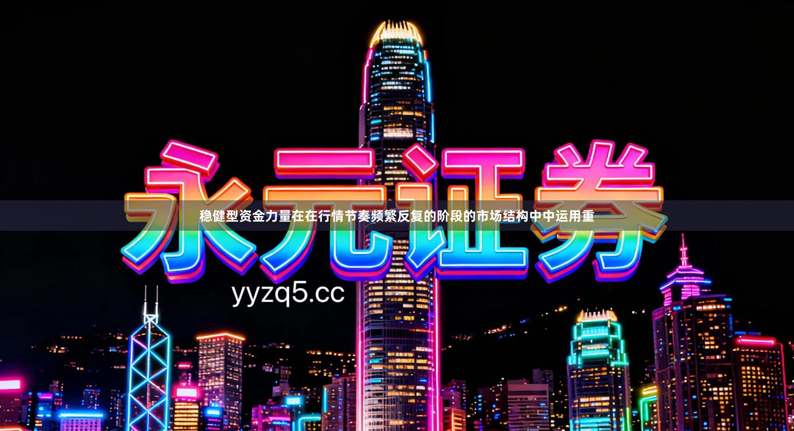 稳健型资金力量在在行情节奏频繁反复的阶段的市场结构中中运用重