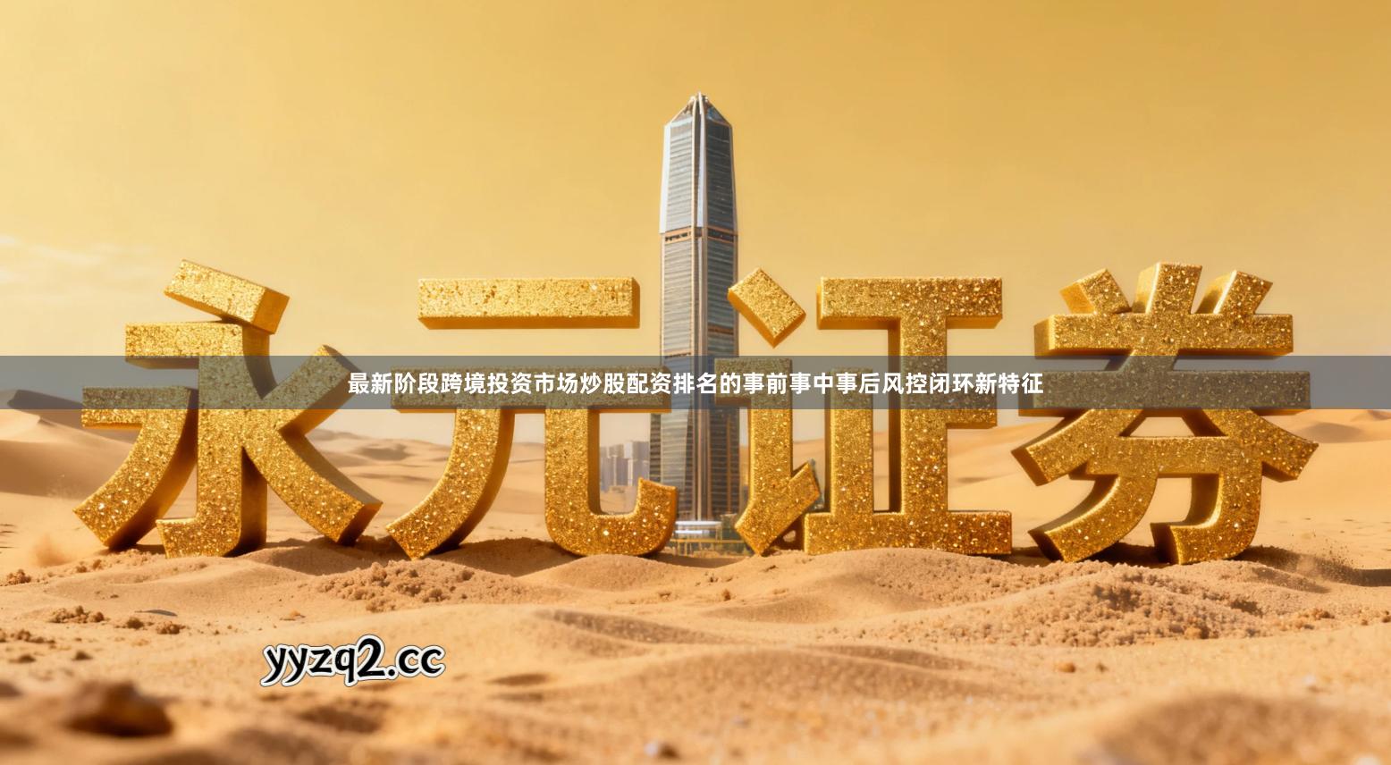 最新阶段跨境投资市场炒股配资排名的事前事中事后风控闭环新特征