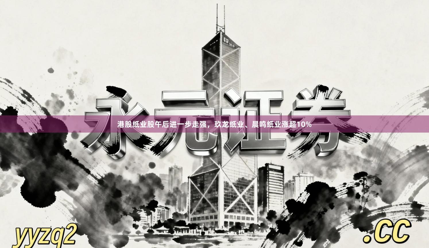 港股纸业股午后进一步走强,玖龙纸业、晨鸣纸业涨超10%