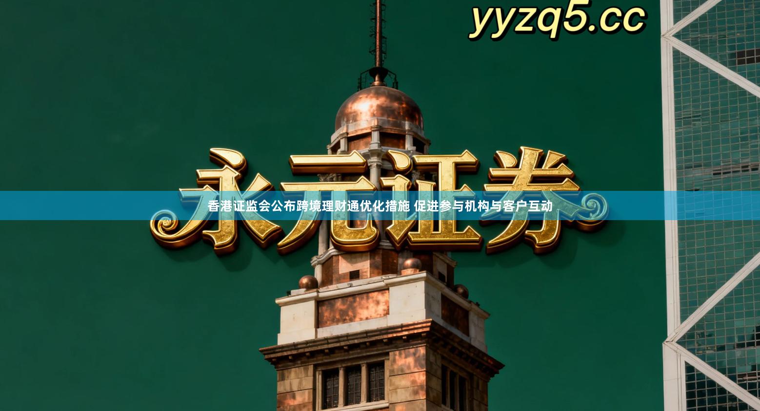 香港证监会公布跨境理财通优化措施 促进参与机构与客户互动