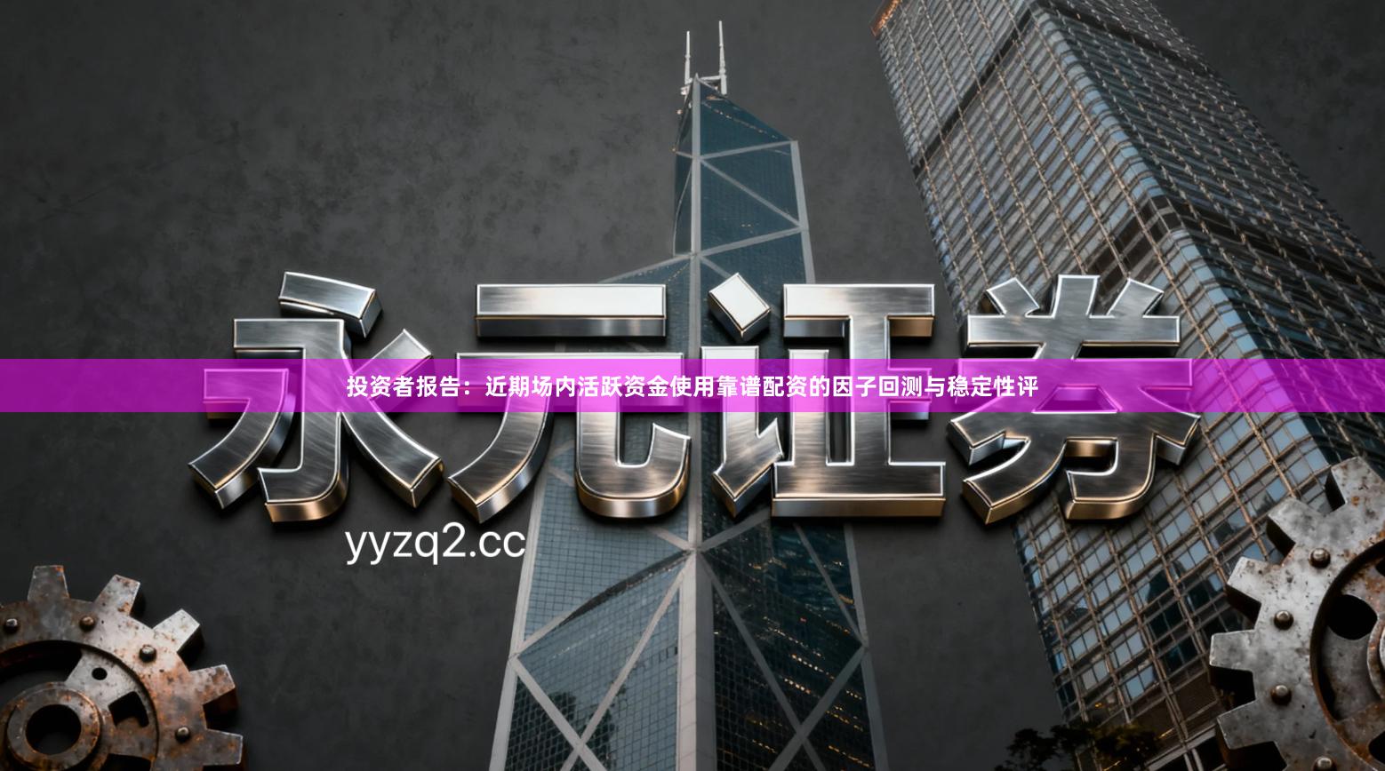 投资者报告:近期场内活跃资金使用靠谱配资的因子回测与稳定性评