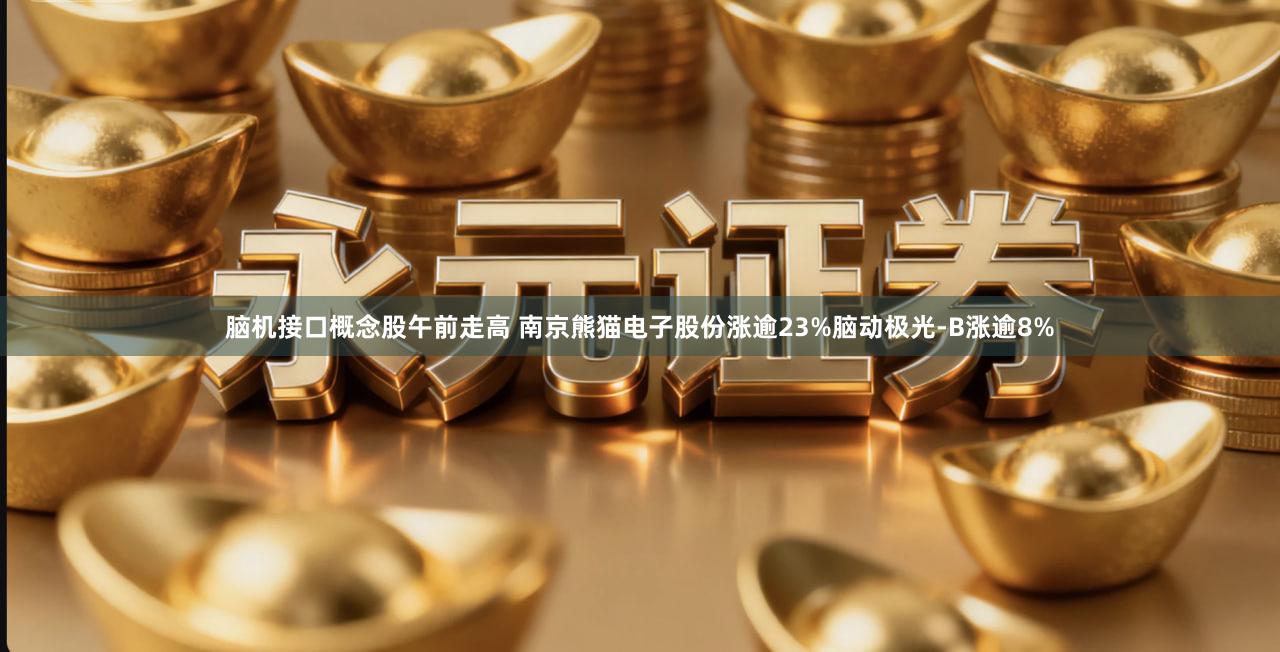 脑机接口概念股午前走高 南京熊猫电子股份涨逾23%脑动极光-B涨逾8%