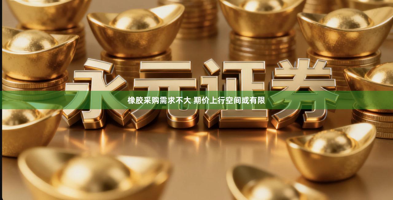 橡胶采购需求不大 期价上行空间或有限